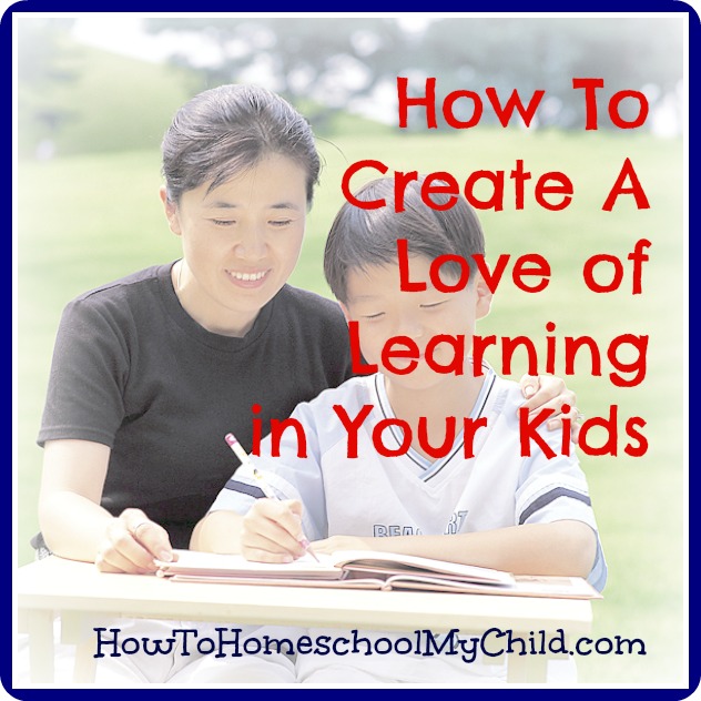 how to create a love of learning in your kids from HowToHomeschoolMyChild.com